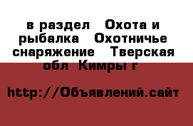  в раздел : Охота и рыбалка » Охотничье снаряжение . Тверская обл.,Кимры г.